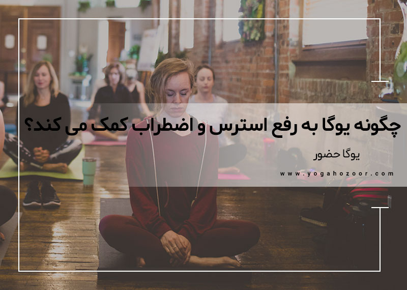 چگونه یوگا به رفع استرس و اضطراب کمک می کند؟
